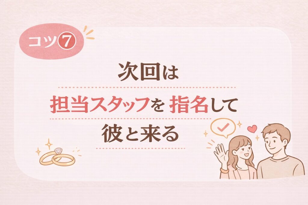 結婚指輪を一人で見に行くときのコツ7として、次回は担当スタッフを指名して彼と来ることを表した画像