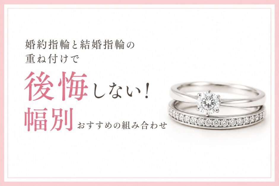 婚約指輪と結婚指輪の重ね付けで後悔しない幅別おすすめの組み合わせ